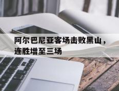 包含阿尔巴尼亚客场击败黑山，连胜增至三场的词条