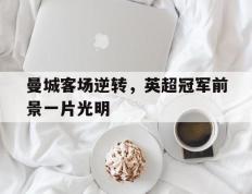 包含曼城客场逆转，英超冠军前景一片光明的词条