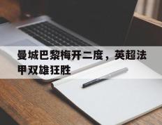 关于曼城巴黎梅开二度，英超法甲双雄狂胜的信息