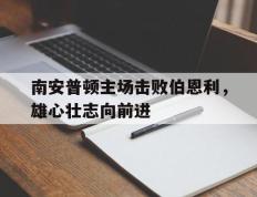 南安普顿主场击败伯恩利，雄心壮志向前进的简单介绍