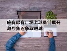 应有尽有！场上球员们展开激烈角逐争取进球的简单介绍