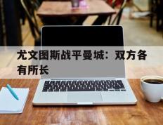 尤文图斯战平曼城：双方各有所长的简单介绍