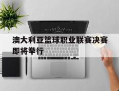 澳大利亚篮球职业联赛决赛即将举行的简单介绍