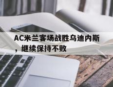 包含AC米兰客场战胜乌迪内斯，继续保持不败的词条