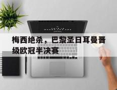 梅西绝杀，巴黎圣日耳曼晋级欧冠半决赛的简单介绍