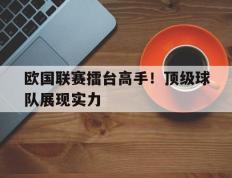 欧国联赛擂台高手！顶级球队展现实力的简单介绍