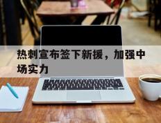 热刺宣布签下新援，加强中场实力的简单介绍