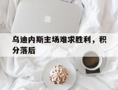 包含乌迪内斯主场难求胜利，积分落后的词条