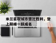 关于米兰豪取城市德比胜利，登上颠峰一跃成名的信息
